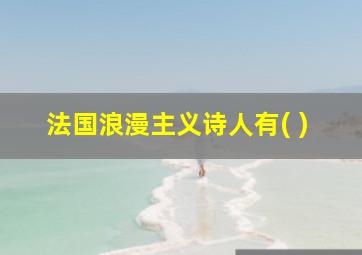 法国浪漫主义诗人有( )